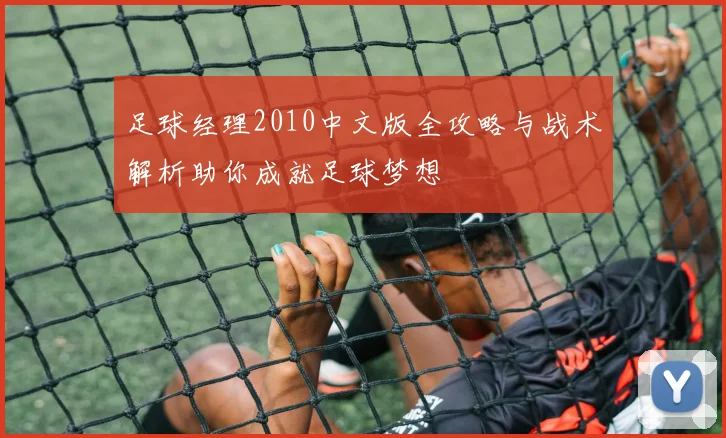 足球经理2010中文版全攻略与战术解析助你成就足球梦想