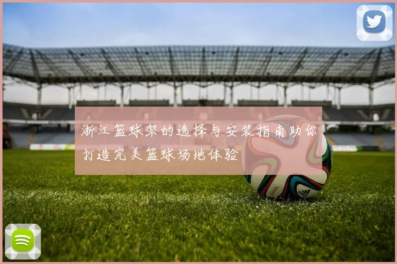 浙江篮球架的选择与安装指南助你打造完美篮球场地体验