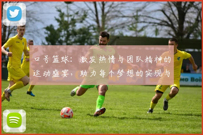 口号篮球：激发热情与团队精神的运动盛宴，助力每个梦想的实现与飞跃