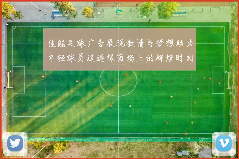 佳能足球广告展现激情与梦想助力年轻球员追逐绿茵场上的辉煌时刻