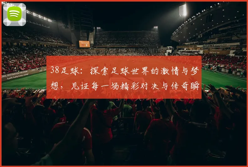 38足球：探索足球世界的激情与梦想，见证每一场精彩对决与传奇瞬间